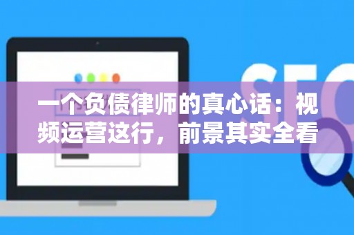 一个负债律师的真心话：视频运营这行，前景其实全看你的“征信”
