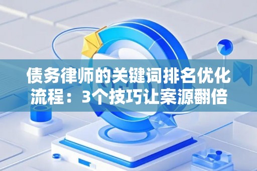 债务律师的关键词排名优化流程：3个技巧让案源翻倍的实战密码