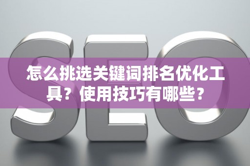 怎么挑选关键词排名优化工具？使用技巧有哪些？