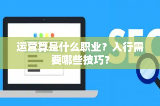 运营算是什么职业？入行需要哪些技巧？