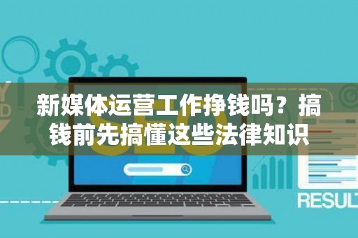 新媒体运营工作挣钱吗？搞钱前先搞懂这些法律知识