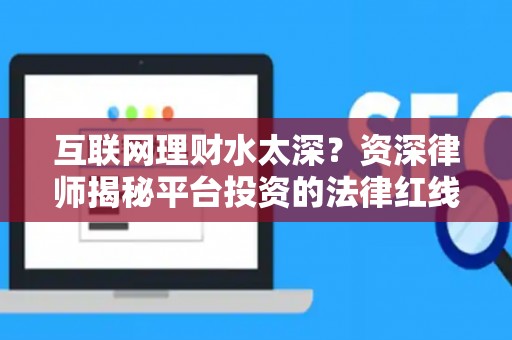 互联网理财水太深？资深律师揭秘平台投资的法律红线