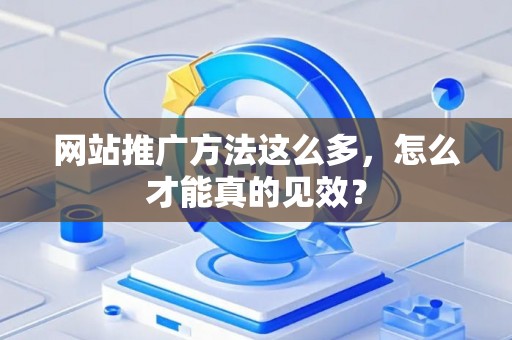 网站推广方法这么多，怎么才能真的见效？