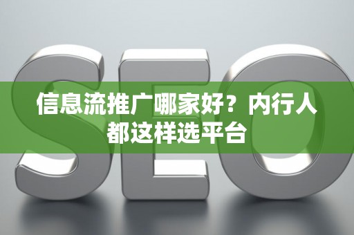 信息流推广哪家好？内行人都这样选平台