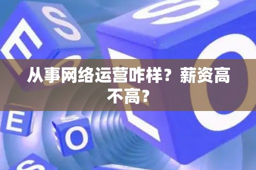 从事网络运营咋样？薪资高不高？