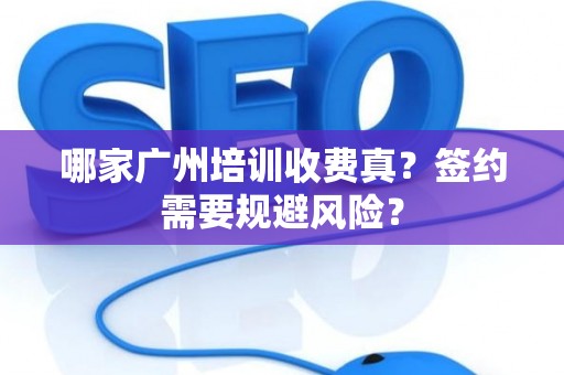 哪家广州培训收费真？签约需要规避风险？