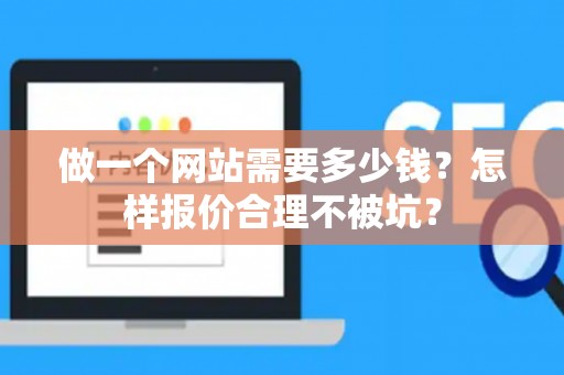 做一个网站需要多少钱？怎样报价合理不被坑？