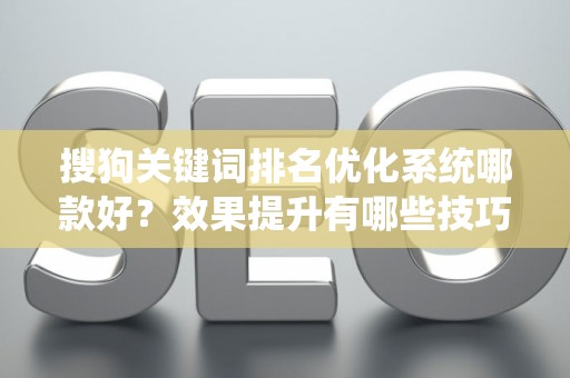 搜狗关键词排名优化系统哪款好？效果提升有哪些技巧？业内人士揭秘