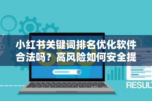 小红书关键词排名优化软件合法吗？高风险如何安全提升曝光？