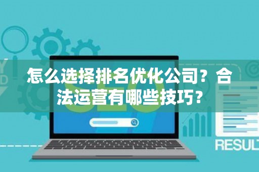 怎么选择排名优化公司？合法运营有哪些技巧？