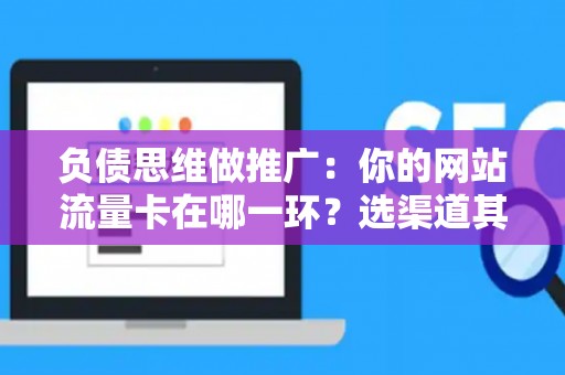 负债思维做推广：你的网站流量卡在哪一环？选渠道其实和谈债务一样，先止损再增值