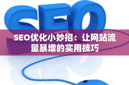 SEO优化小妙招：让网站流量暴增的实用技巧