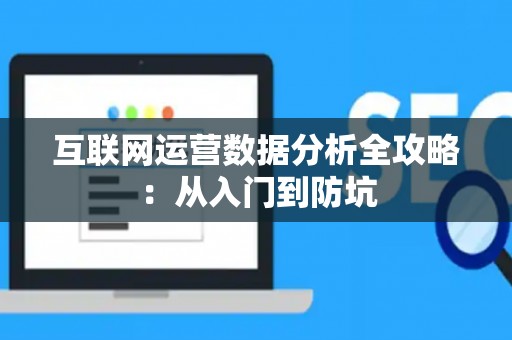互联网运营数据分析全攻略：从入门到防坑