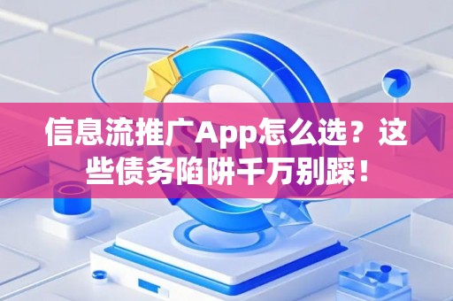 信息流推广App怎么选？这些债务陷阱千万别踩！
