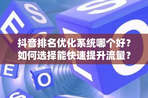 抖音排名优化系统哪个好？如何选择能快速提升流量？