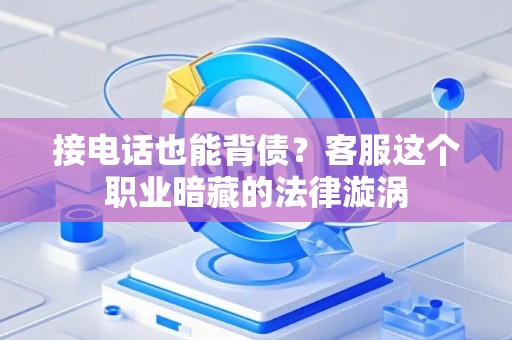 接电话也能背债？客服这个职业暗藏的法律漩涡