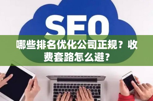 哪些排名优化公司正规？收费套路怎么避？