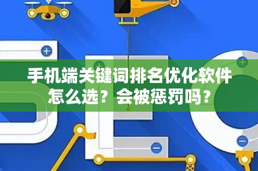 手机端关键词排名优化软件怎么选？会被惩罚吗？