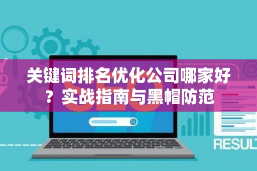关键词排名优化公司哪家好？实战指南与黑帽防范
