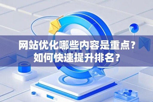 网站优化哪些内容是重点？如何快速提升排名？