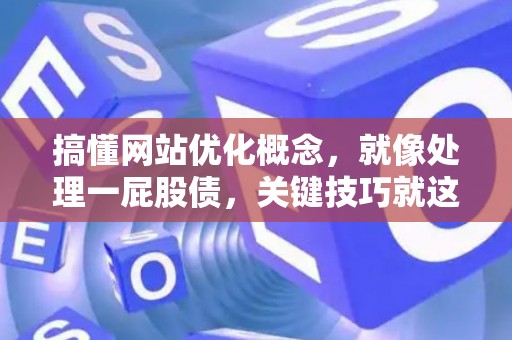 搞懂网站优化概念，就像处理一屁股债，关键技巧就这几点