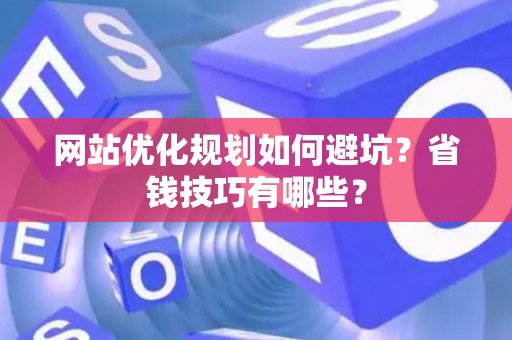 网站优化规划如何避坑？省钱技巧有哪些？