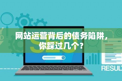 网站运营背后的债务陷阱，你踩过几个？