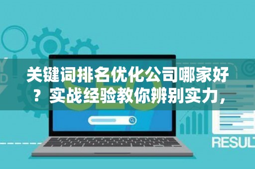 关键词排名优化公司哪家好？实战经验教你辨别实力，避开这些坑