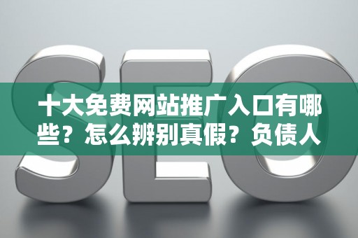 十大免费网站推广入口有哪些？怎么辨别真假？负债人必看避坑指南