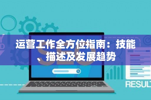 运营工作全方位指南：技能、描述及发展趋势