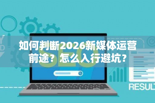 如何判断2026新媒体运营前途？怎么入行避坑？