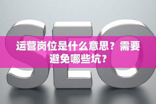 运营岗位是什么意思？需要避免哪些坑？