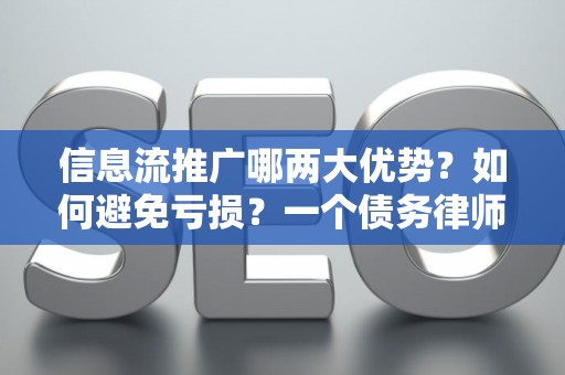 信息流推广哪两大优势？如何避免亏损？一个债务律师的实话