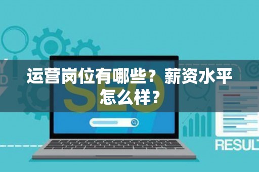 运营岗位有哪些？薪资水平怎么样？