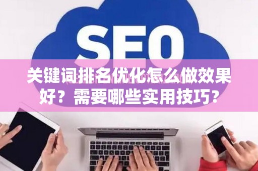 关键词排名优化怎么做效果好？需要哪些实用技巧？