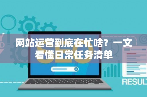 网站运营到底在忙啥？一文看懂日常任务清单
