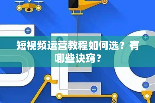 短视频运营教程如何选？有哪些诀窍？