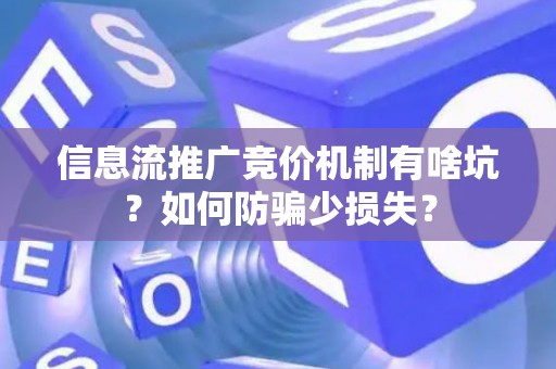 信息流推广竞价机制有啥坑？如何防骗少损失？