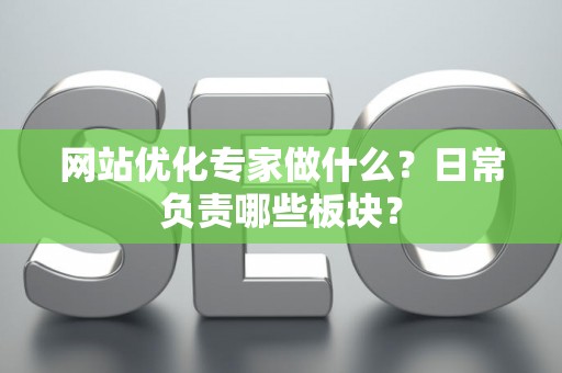 网站优化专家做什么？日常负责哪些板块？