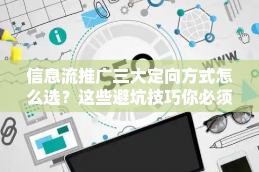 信息流推广三大定向方式怎么选？这些避坑技巧你必须知道