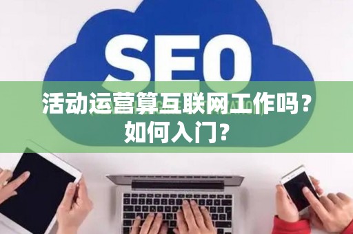 活动运营算互联网工作吗？如何入门？