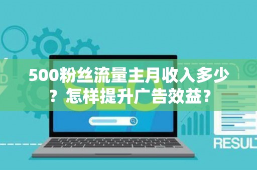 500粉丝流量主月收入多少？怎样提升广告效益？