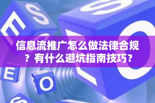 信息流推广怎么做法律合规？有什么避坑指南技巧？