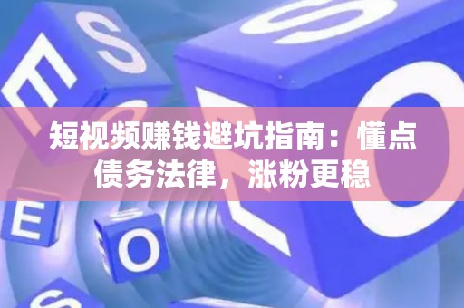 短视频赚钱避坑指南：懂点债务法律，涨粉更稳
