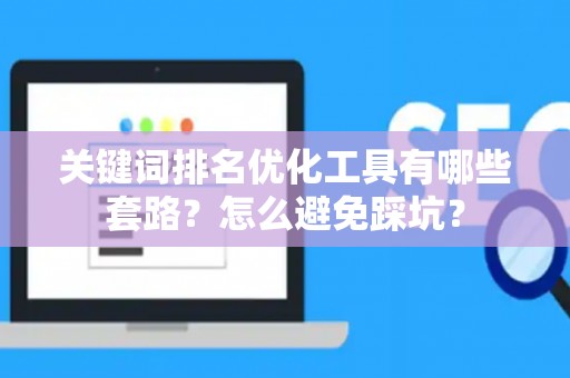 关键词排名优化工具有哪些套路？怎么避免踩坑？