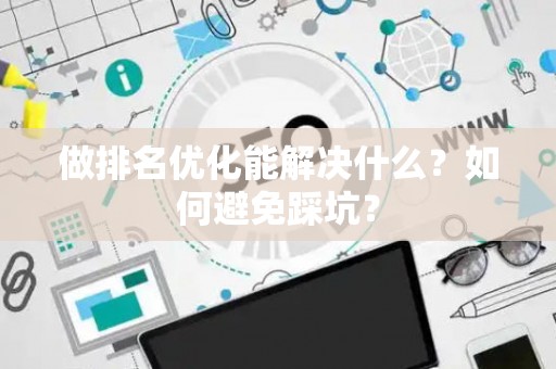 做排名优化能解决什么？如何避免踩坑？