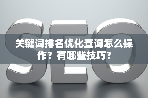 关键词排名优化查询怎么操作？有哪些技巧？