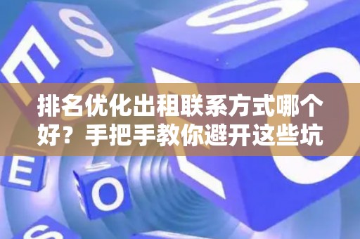 排名优化出租联系方式哪个好？手把手教你避开这些坑