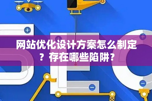 网站优化设计方案怎么制定？存在哪些陷阱？