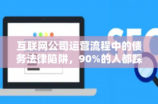 互联网公司运营流程中的债务法律陷阱，90%的人都踩过坑